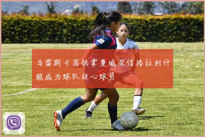 马雷斯卡若执掌曼城深信格拉利什能成为球队核心球员