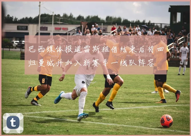 巴西媒体报道雷斯租借结束后将回归曼城并加入新赛季一线队阵容