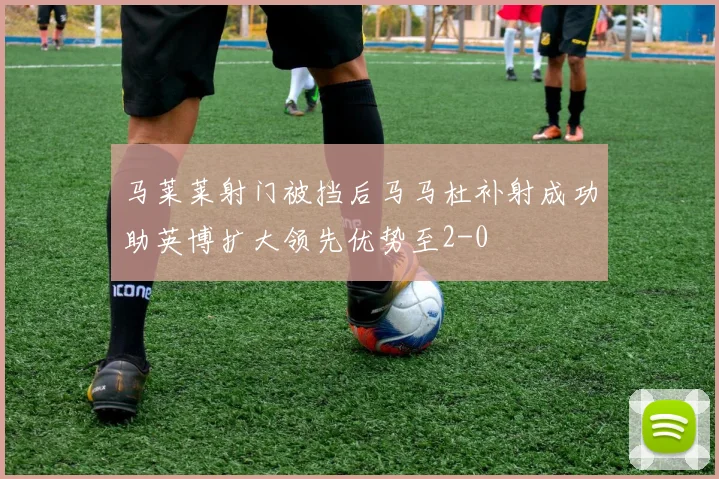马莱莱射门被挡后马马杜补射成功助英博扩大领先优势至2-0