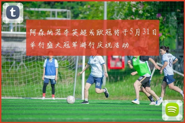 阿森纳若夺英超或欧冠将于5月31日举行盛大冠军游行庆祝活动