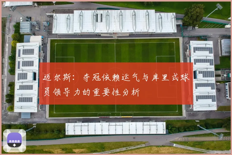 迈尔斯：夺冠依赖运气与库里式球员领导力的重要性分析
