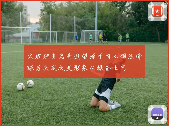 文班坦言光头造型源于内心想法输球后决定改变形象以振奋士气