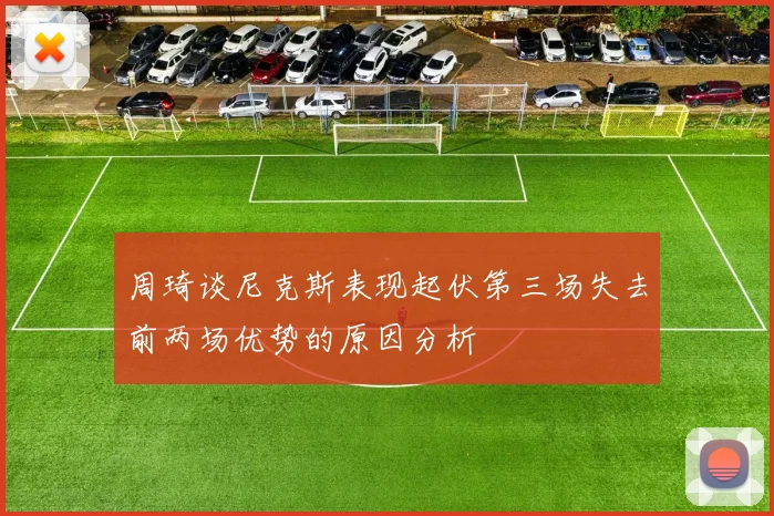 周琦谈尼克斯表现起伏第三场失去前两场优势的原因分析