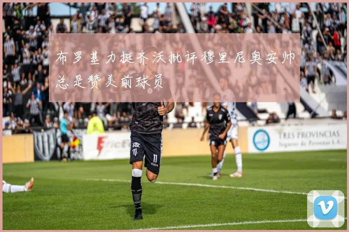 布罗基力挺齐沃批评穆里尼奥安帅总是赞美前球员